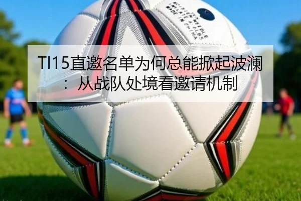 TI15直邀名单为何总能掀起波澜：从战队处境看邀请机制